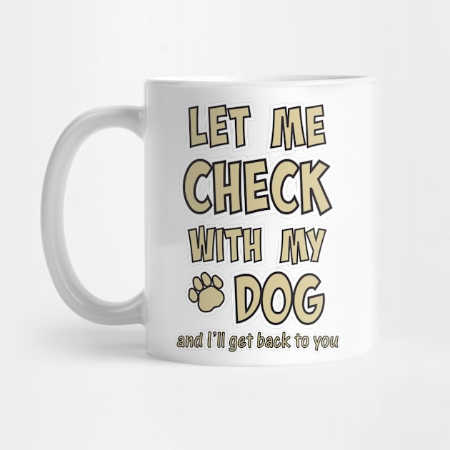 Let me check with my dog and I'll get back to you by Roy J Designs